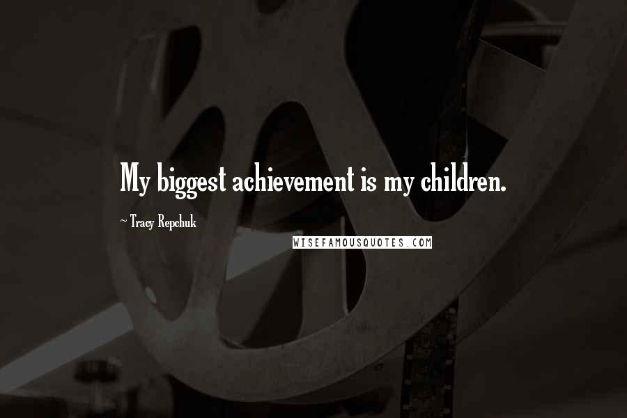 Tracy Repchuk Quotes: My biggest achievement is my children.
