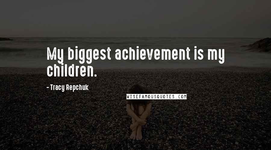 Tracy Repchuk Quotes: My biggest achievement is my children.