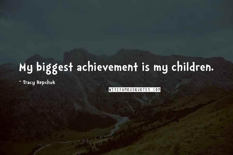 Tracy Repchuk Quotes: My biggest achievement is my children.