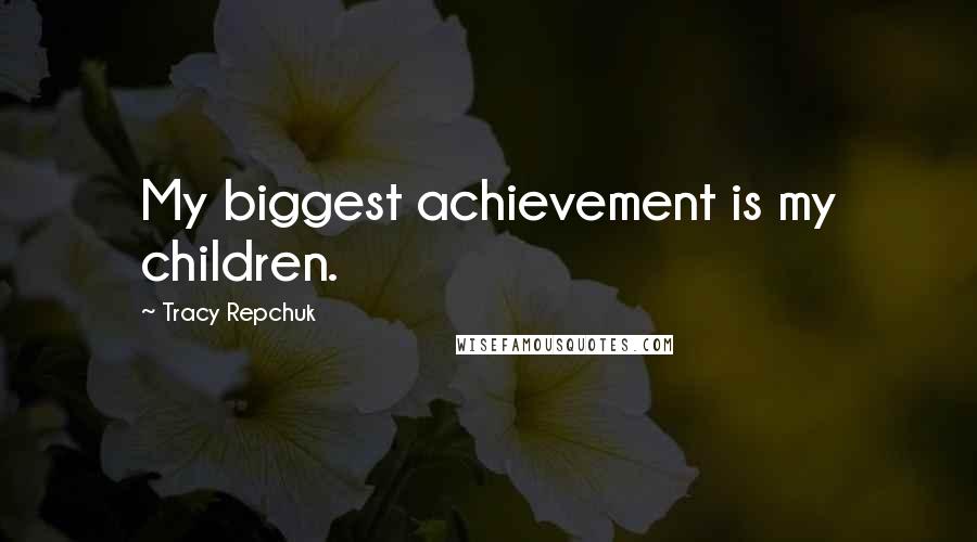 Tracy Repchuk Quotes: My biggest achievement is my children.