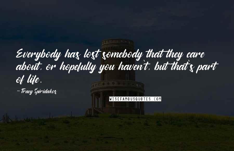 Tracy Spiridakos Quotes: Everybody has lost somebody that they care about, or hopefully you haven't, but that's part of life.