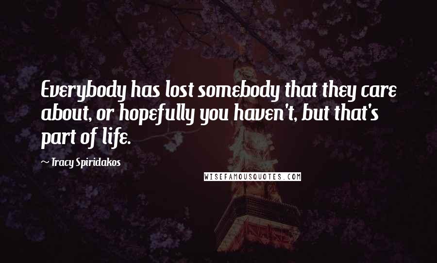 Tracy Spiridakos Quotes: Everybody has lost somebody that they care about, or hopefully you haven't, but that's part of life.