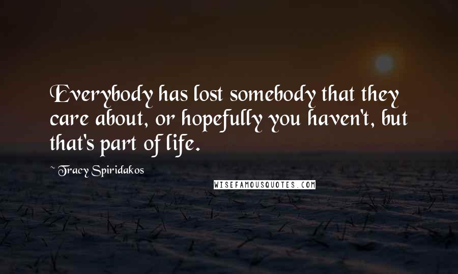 Tracy Spiridakos Quotes: Everybody has lost somebody that they care about, or hopefully you haven't, but that's part of life.