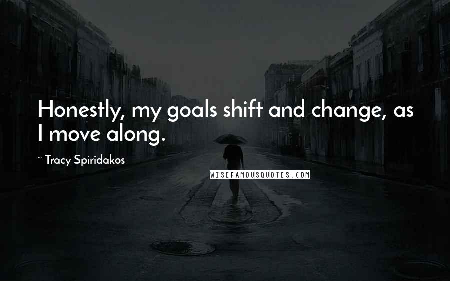 Tracy Spiridakos Quotes: Honestly, my goals shift and change, as I move along.