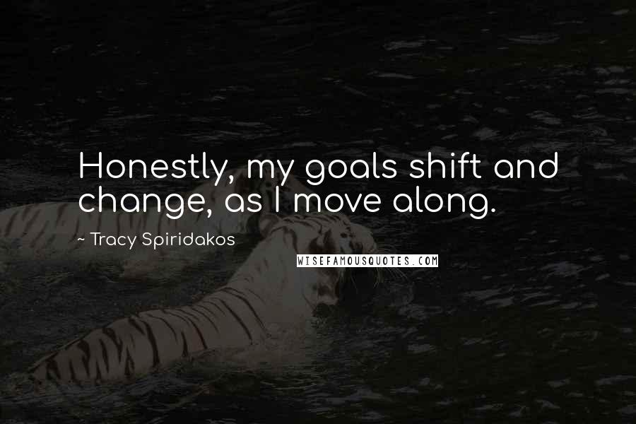 Tracy Spiridakos Quotes: Honestly, my goals shift and change, as I move along.