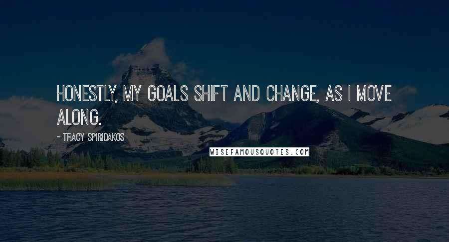 Tracy Spiridakos Quotes: Honestly, my goals shift and change, as I move along.