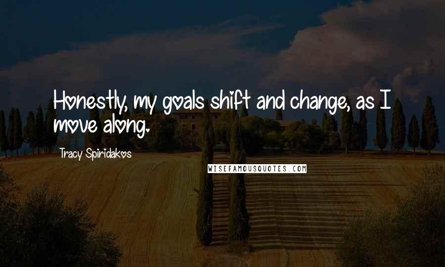Tracy Spiridakos Quotes: Honestly, my goals shift and change, as I move along.