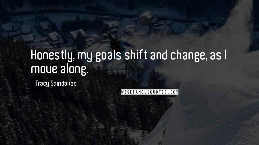 Tracy Spiridakos Quotes: Honestly, my goals shift and change, as I move along.