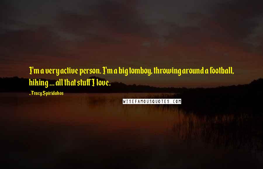 Tracy Spiridakos Quotes: I'm a very active person. I'm a big tomboy, throwing around a football, hiking ... all that stuff I love.