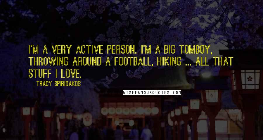 Tracy Spiridakos Quotes: I'm a very active person. I'm a big tomboy, throwing around a football, hiking ... all that stuff I love.