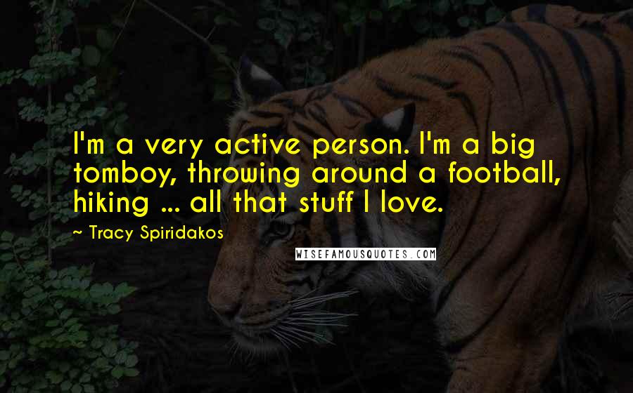 Tracy Spiridakos Quotes: I'm a very active person. I'm a big tomboy, throwing around a football, hiking ... all that stuff I love.