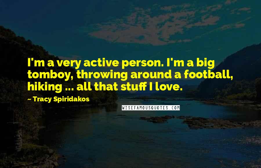 Tracy Spiridakos Quotes: I'm a very active person. I'm a big tomboy, throwing around a football, hiking ... all that stuff I love.
