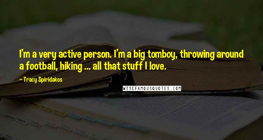 Tracy Spiridakos Quotes: I'm a very active person. I'm a big tomboy, throwing around a football, hiking ... all that stuff I love.