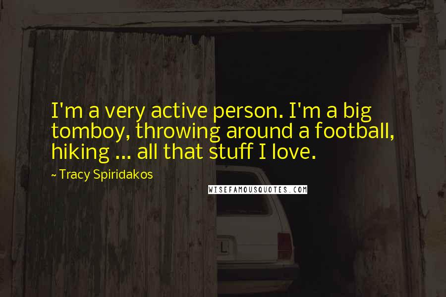 Tracy Spiridakos Quotes: I'm a very active person. I'm a big tomboy, throwing around a football, hiking ... all that stuff I love.