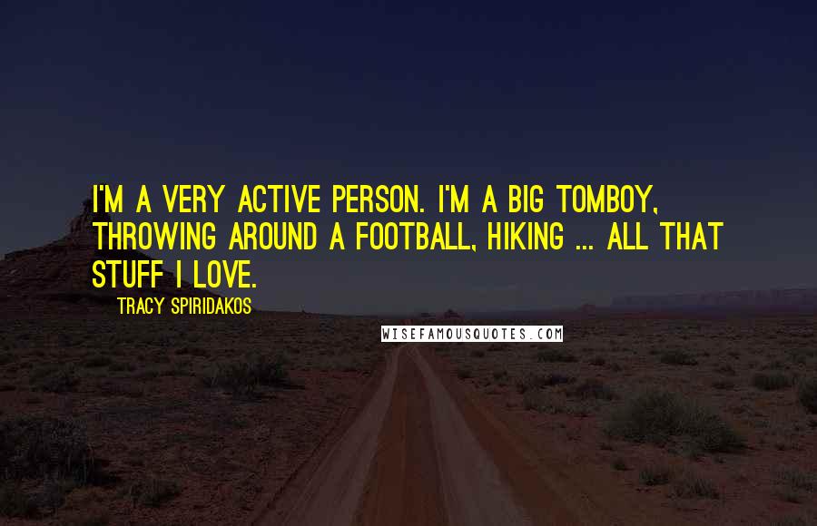 Tracy Spiridakos Quotes: I'm a very active person. I'm a big tomboy, throwing around a football, hiking ... all that stuff I love.