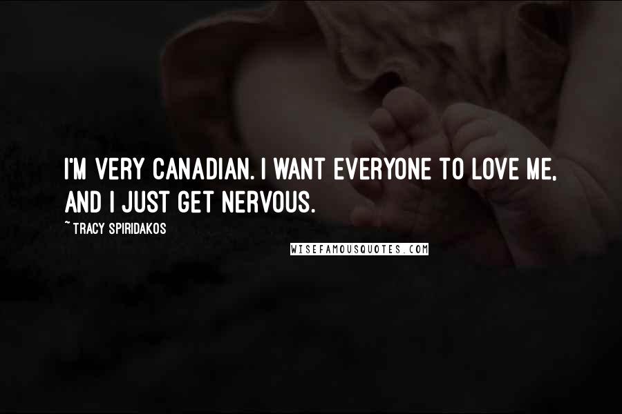 Tracy Spiridakos Quotes: I'm very Canadian. I want everyone to love me, and I just get nervous.