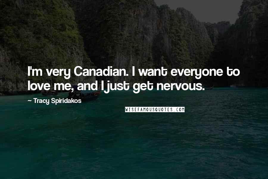 Tracy Spiridakos Quotes: I'm very Canadian. I want everyone to love me, and I just get nervous.