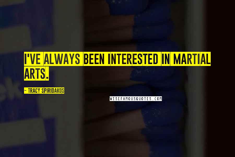 Tracy Spiridakos Quotes: I've always been interested in martial arts.