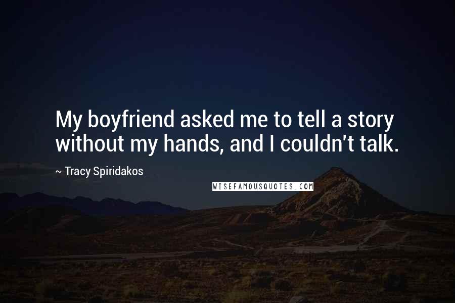 Tracy Spiridakos Quotes: My boyfriend asked me to tell a story without my hands, and I couldn't talk.