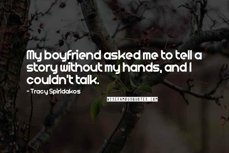 Tracy Spiridakos Quotes: My boyfriend asked me to tell a story without my hands, and I couldn't talk.