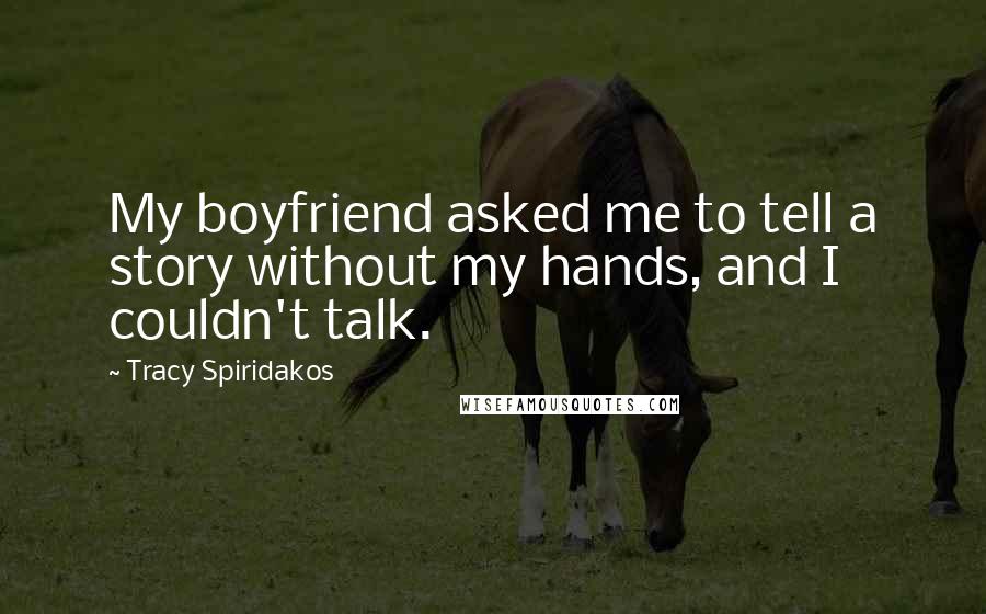 Tracy Spiridakos Quotes: My boyfriend asked me to tell a story without my hands, and I couldn't talk.