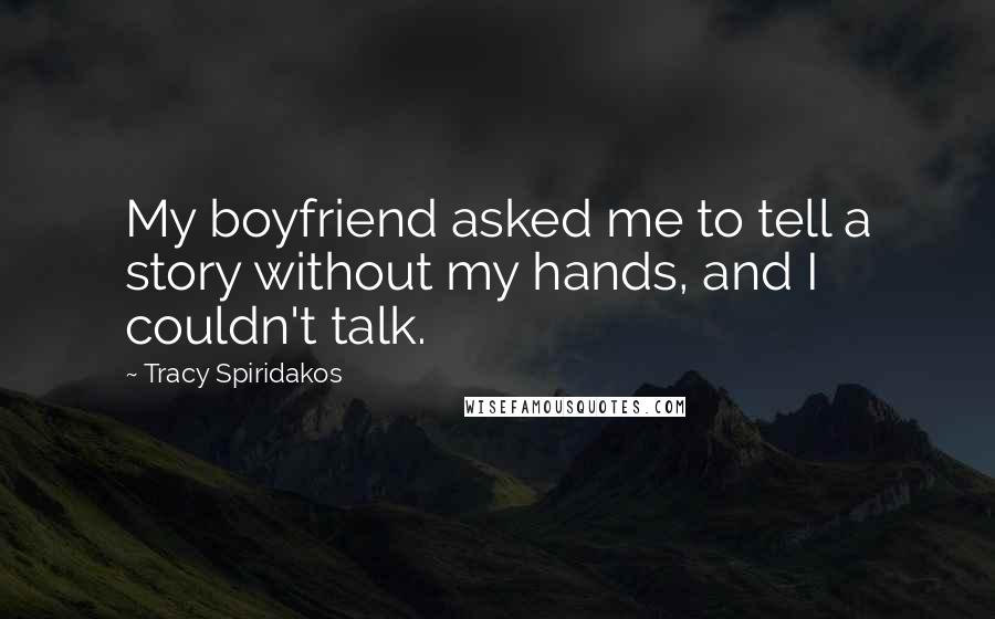 Tracy Spiridakos Quotes: My boyfriend asked me to tell a story without my hands, and I couldn't talk.