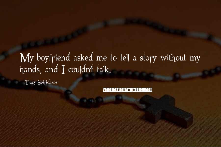 Tracy Spiridakos Quotes: My boyfriend asked me to tell a story without my hands, and I couldn't talk.