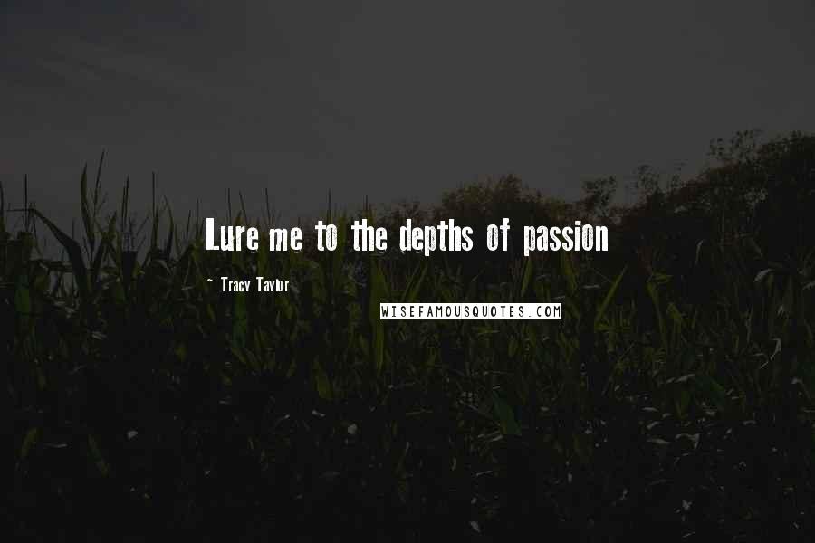 Tracy Taylor Quotes: Lure me to the depths of passion