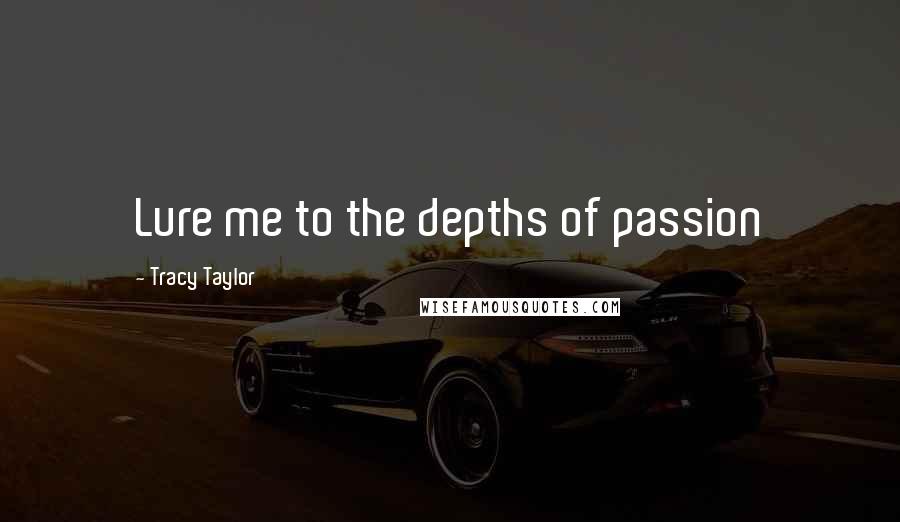 Tracy Taylor Quotes: Lure me to the depths of passion