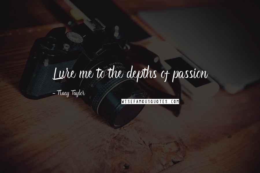 Tracy Taylor Quotes: Lure me to the depths of passion