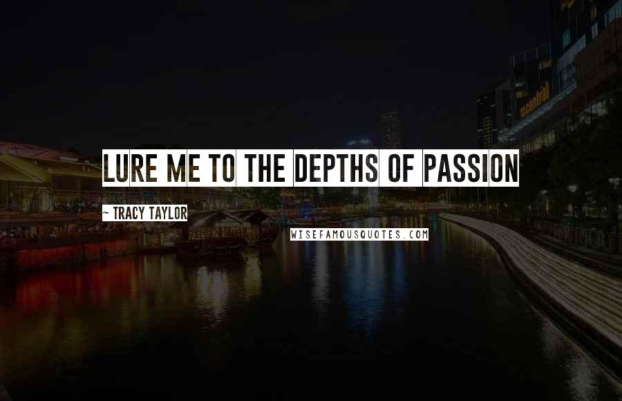 Tracy Taylor Quotes: Lure me to the depths of passion