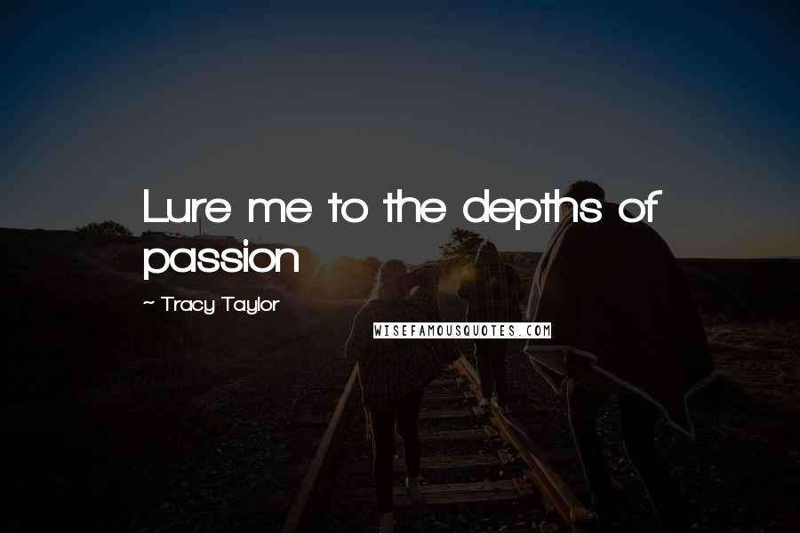 Tracy Taylor Quotes: Lure me to the depths of passion