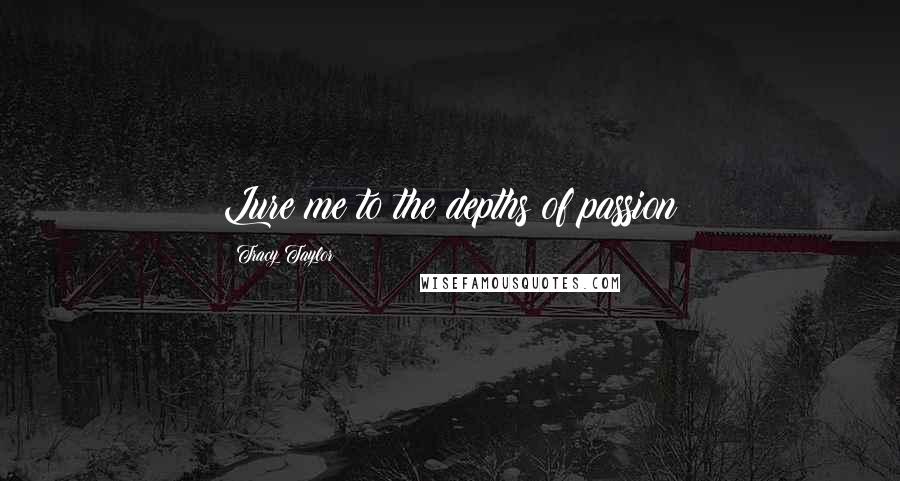 Tracy Taylor Quotes: Lure me to the depths of passion