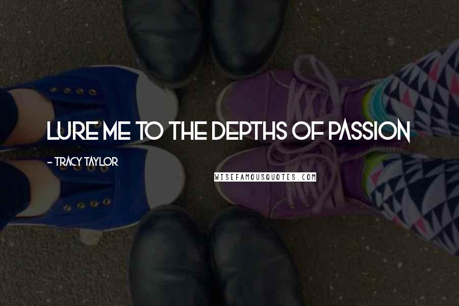 Tracy Taylor Quotes: Lure me to the depths of passion