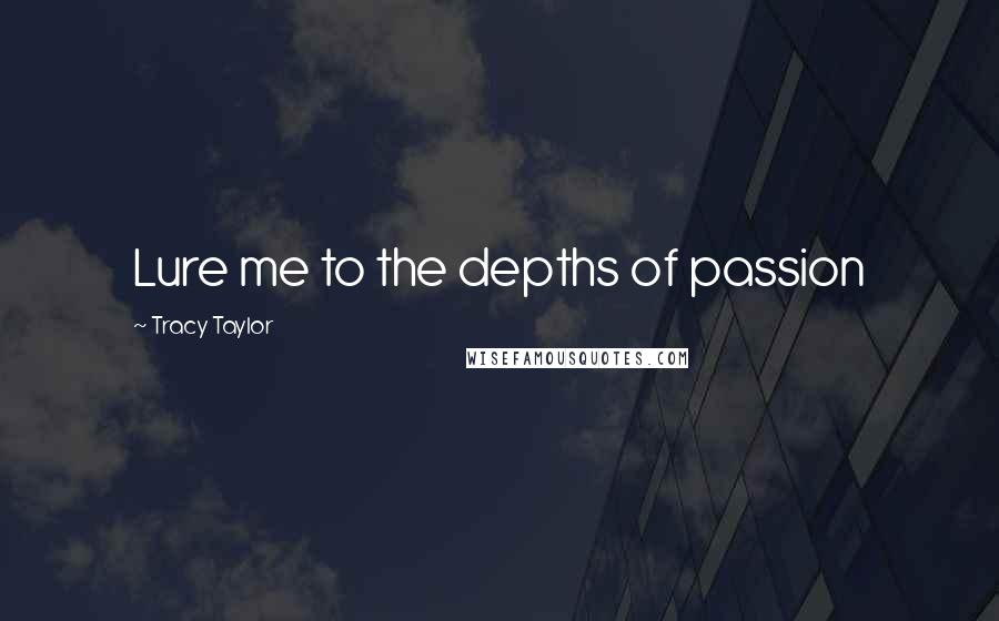 Tracy Taylor Quotes: Lure me to the depths of passion