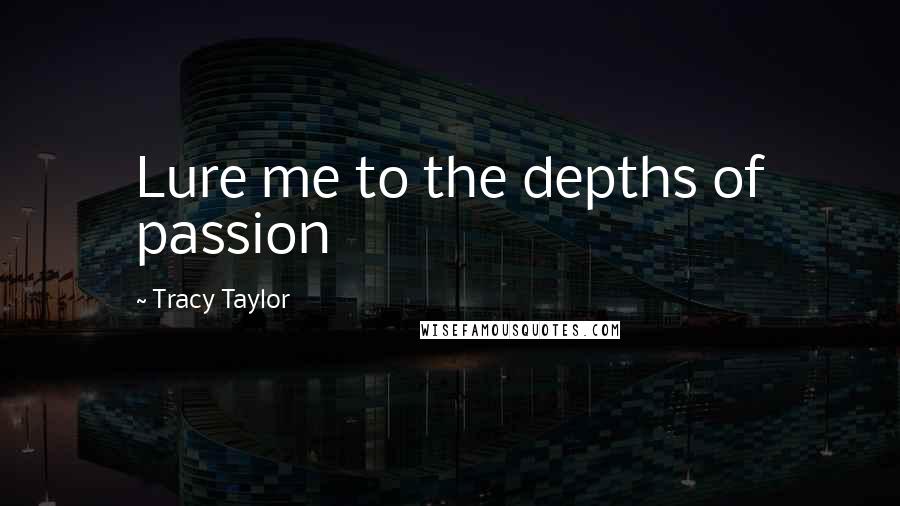 Tracy Taylor Quotes: Lure me to the depths of passion