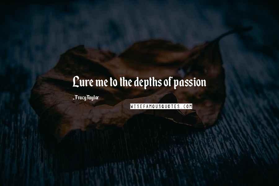 Tracy Taylor Quotes: Lure me to the depths of passion