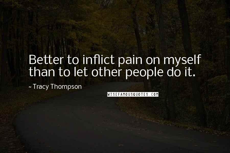 Tracy Thompson Quotes: Better to inflict pain on myself than to let other people do it.