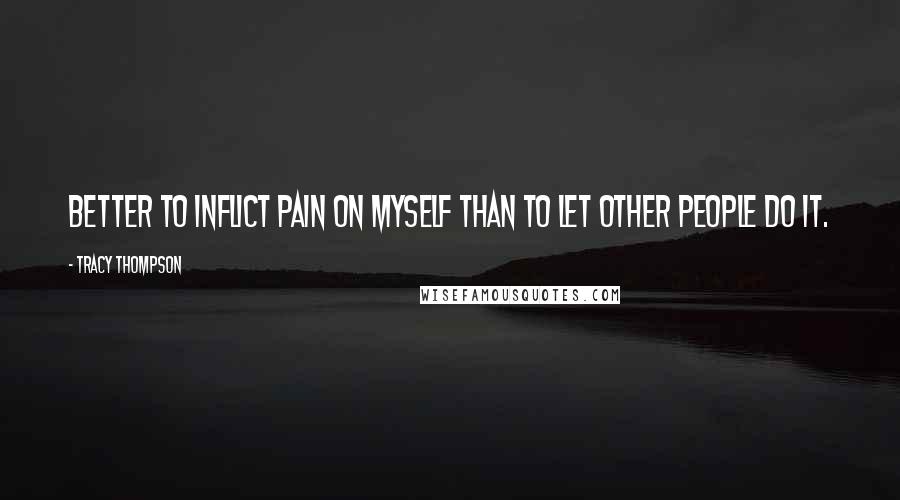 Tracy Thompson Quotes: Better to inflict pain on myself than to let other people do it.