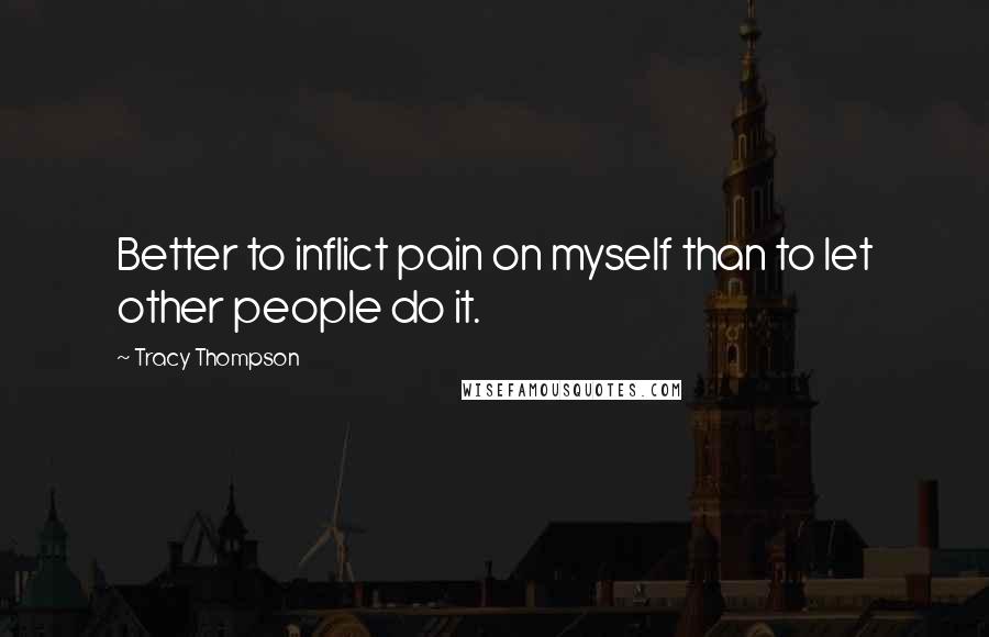 Tracy Thompson Quotes: Better to inflict pain on myself than to let other people do it.