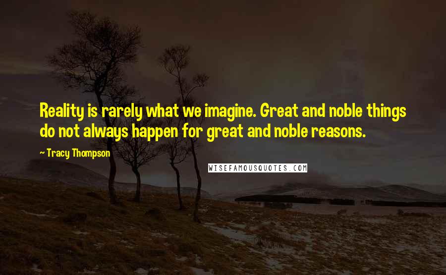 Tracy Thompson Quotes: Reality is rarely what we imagine. Great and noble things do not always happen for great and noble reasons.