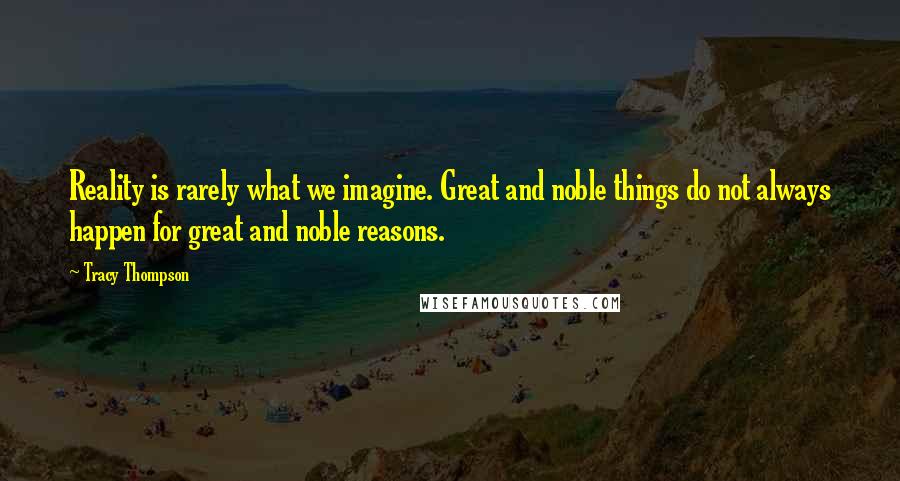 Tracy Thompson Quotes: Reality is rarely what we imagine. Great and noble things do not always happen for great and noble reasons.