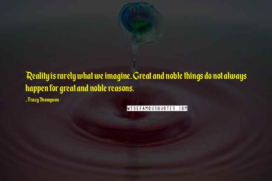 Tracy Thompson Quotes: Reality is rarely what we imagine. Great and noble things do not always happen for great and noble reasons.