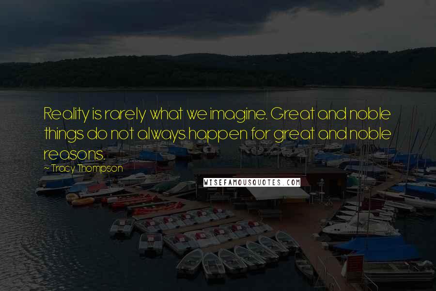 Tracy Thompson Quotes: Reality is rarely what we imagine. Great and noble things do not always happen for great and noble reasons.