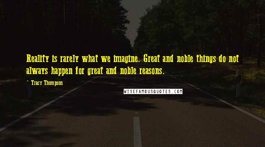 Tracy Thompson Quotes: Reality is rarely what we imagine. Great and noble things do not always happen for great and noble reasons.