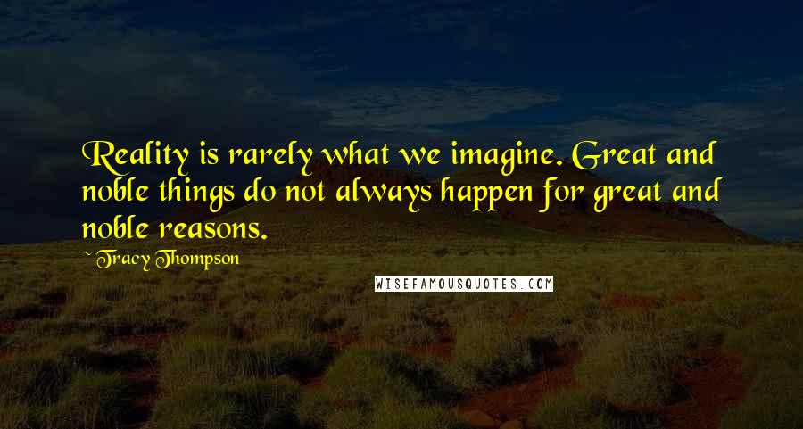 Tracy Thompson Quotes: Reality is rarely what we imagine. Great and noble things do not always happen for great and noble reasons.