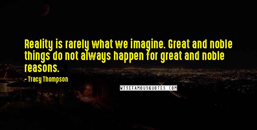 Tracy Thompson Quotes: Reality is rarely what we imagine. Great and noble things do not always happen for great and noble reasons.