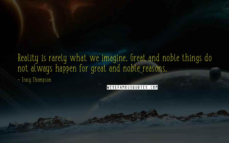 Tracy Thompson Quotes: Reality is rarely what we imagine. Great and noble things do not always happen for great and noble reasons.