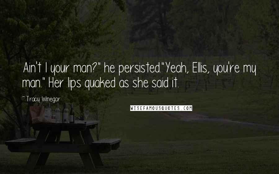 Tracy Winegar Quotes: Ain't I your man?" he persisted."Yeah, Ellis, you're my man." Her lips quaked as she said it.