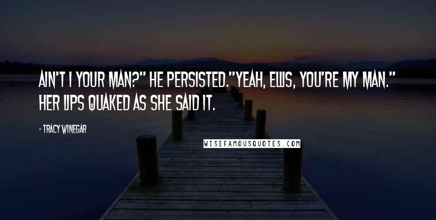 Tracy Winegar Quotes: Ain't I your man?" he persisted."Yeah, Ellis, you're my man." Her lips quaked as she said it.